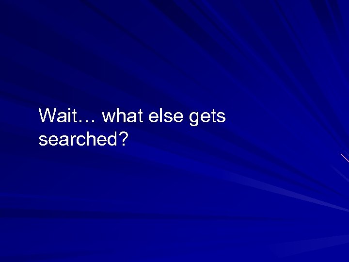 Wait… what else gets searched? 