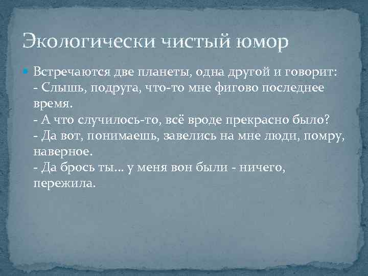 Экологически чистый юмор Встречаются две планеты, одна другой и говорит: - Слышь, подруга, что-то