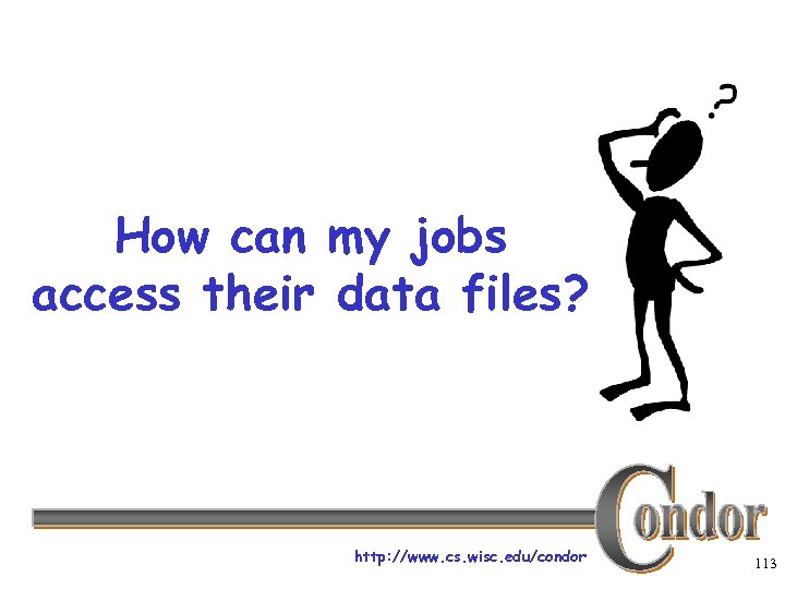 How can my jobs access their data files? http: //www. cs. wisc. edu/condor 113