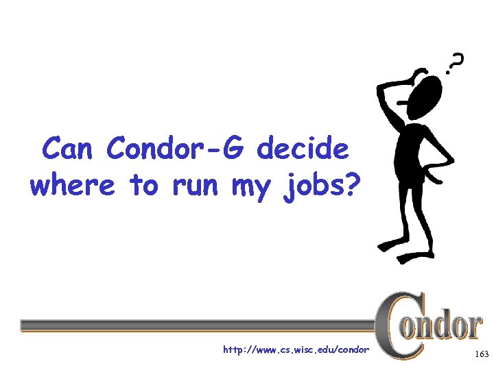 Can Condor-G decide where to run my jobs? http: //www. cs. wisc. edu/condor 163