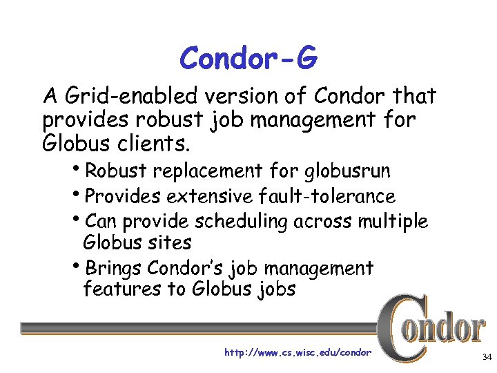 Condor-G A Grid-enabled version of Condor that provides robust job management for Globus clients.