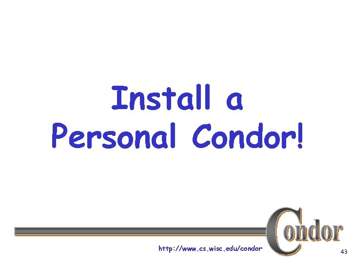 Install a Personal Condor! http: //www. cs. wisc. edu/condor 43 