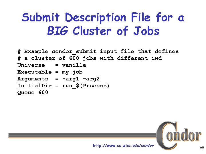 Submit Description File for a BIG Cluster of Jobs # Example condor_submit input file