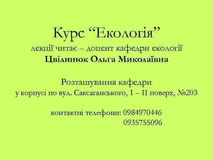 Курс “Екологія” лекції читає – доцент кафедри екології Цвілинюк Ольга Миколаївна Розташування кафедри у