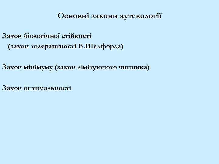 Основні закони аутекології Закон біологічної стійкості (закон толерантності В. Шелфорда) Закон мінімуму (закон лімітуючого