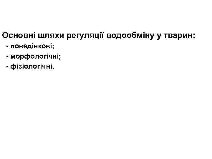 Основні шляхи регуляції водообміну у тварин: - поведінкові; - морфологічні; - фізіологічні. 