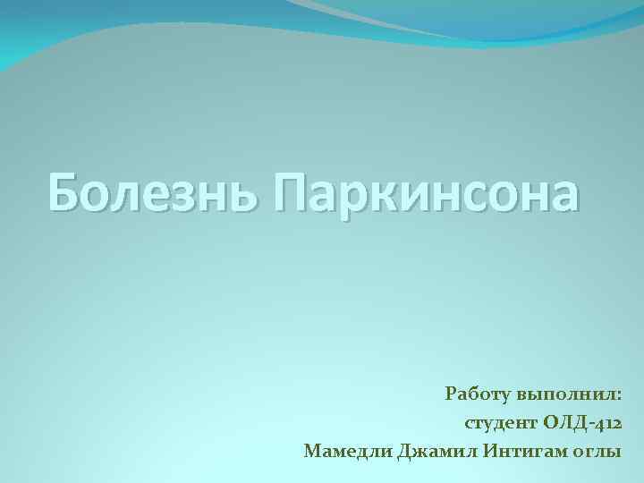 Болезнь Паркинсона Работу выполнил: студент ОЛД-412 Мамедли Джамил Интигам оглы 