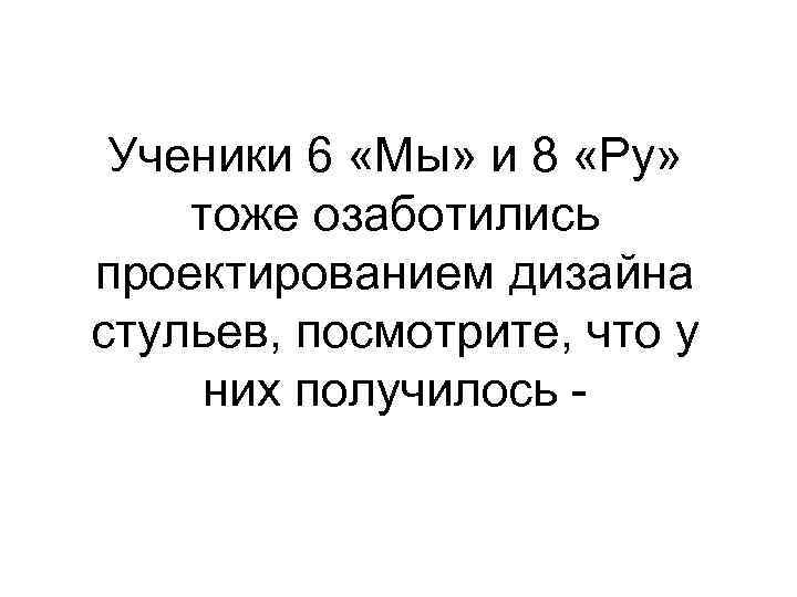 Ученики 6 «Мы» и 8 «Ру» тоже озаботились проектированием дизайна стульев, посмотрите, что у