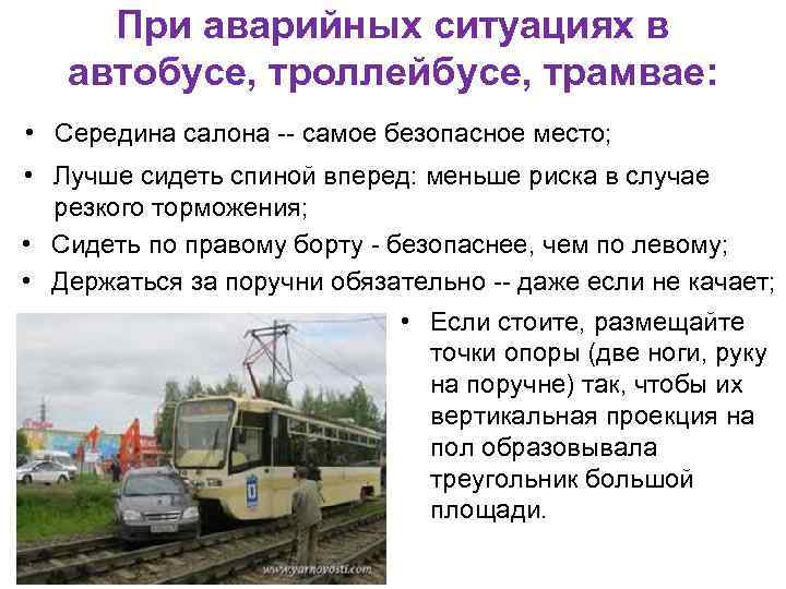 При аварийных ситуациях в автобусе, тpоллейбусе, тpамвае: • Сеpедина салона самое безопасное место; •