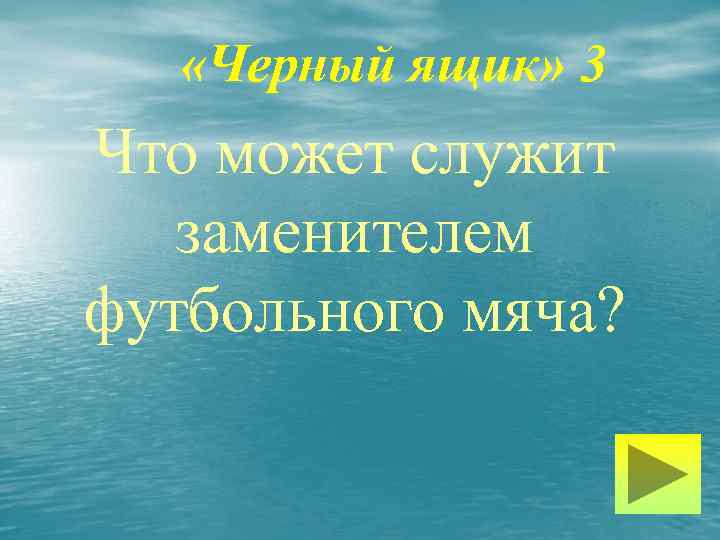  «Черный ящик» 3 Что может служит заменителем футбольного мяча? 
