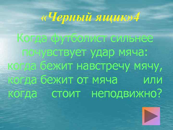  «Черный ящик» 4 Когда футболист сильнее почувствует удар мяча: когда бежит навстречу мячу,