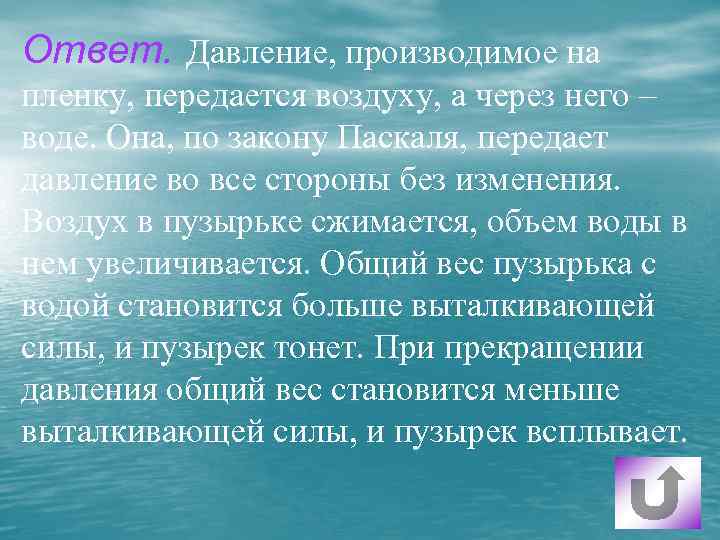 Ответ. Давление, производимое на пленку, передается воздуху, а через него – воде. Она, по