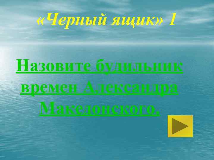  «Черный ящик» 1 Назовите будильник времен Александра Македонского. 