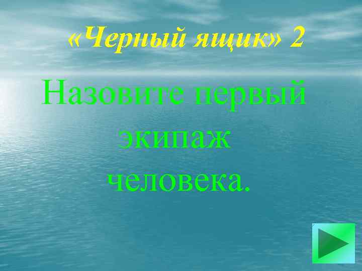  «Черный ящик» 2 Назовите первый экипаж человека. 