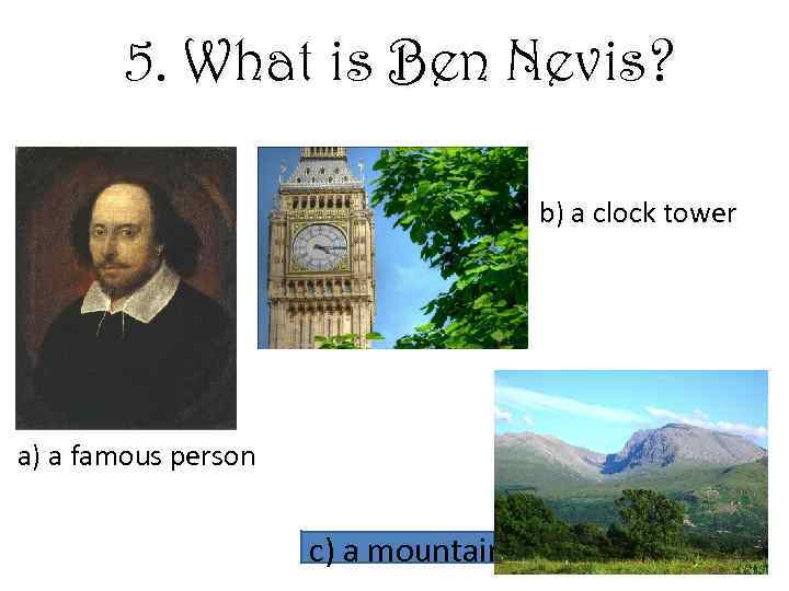 5. What is Ben Nevis? b) a clock tower a) a famous person c)