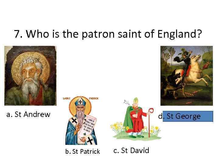 7. Who is the patron saint of England? a. St Andrew d. St George