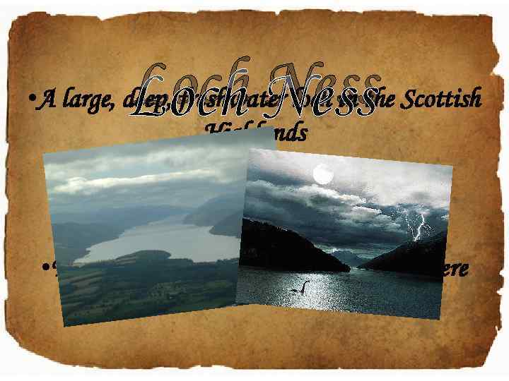 Loch Ness • A large, deep, freshwater loch in the Scottish Highlands • It