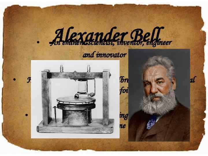  • • Alexander Bell An eminent scientist, inventor, engineer and innovator His inventions