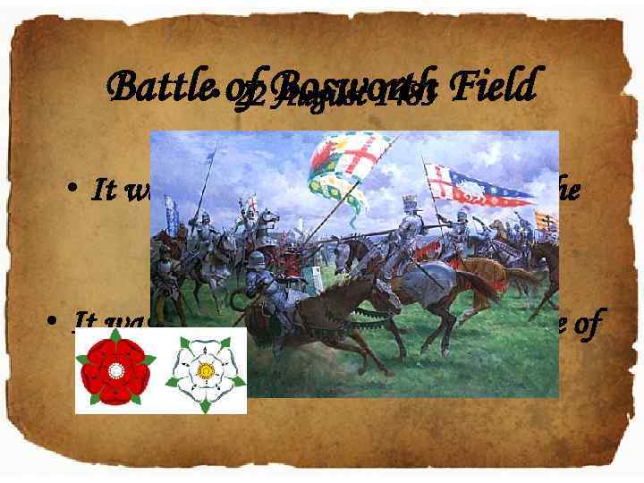 Battle • of Bosworth Field 22 August 1485 • It was the last significant