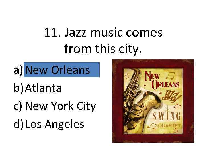 11. Jazz music comes from this city. a) New Orleans b) Atlanta c) New