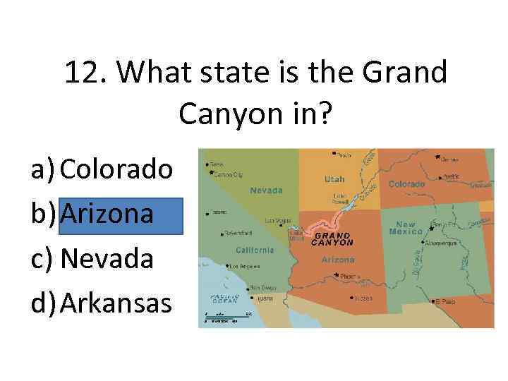 12. What state is the Grand Canyon in? a) Colorado b) Arizona c) Nevada