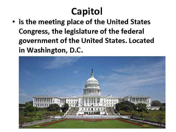Capitol • is the meeting place of the United States Congress, the legislature of