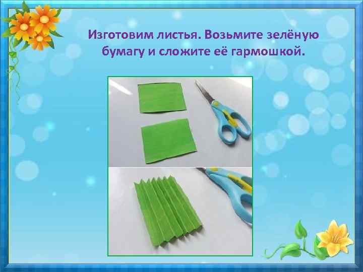 Изготовим листья. Возьмите зелёную бумагу и сложите её гармошкой. 