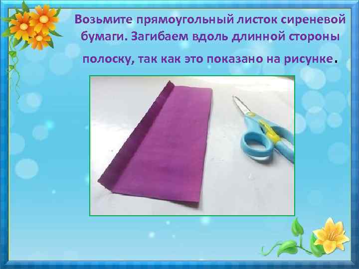 Возьмите прямоугольный листок сиреневой бумаги. Загибаем вдоль длинной стороны полоску, так как это показано