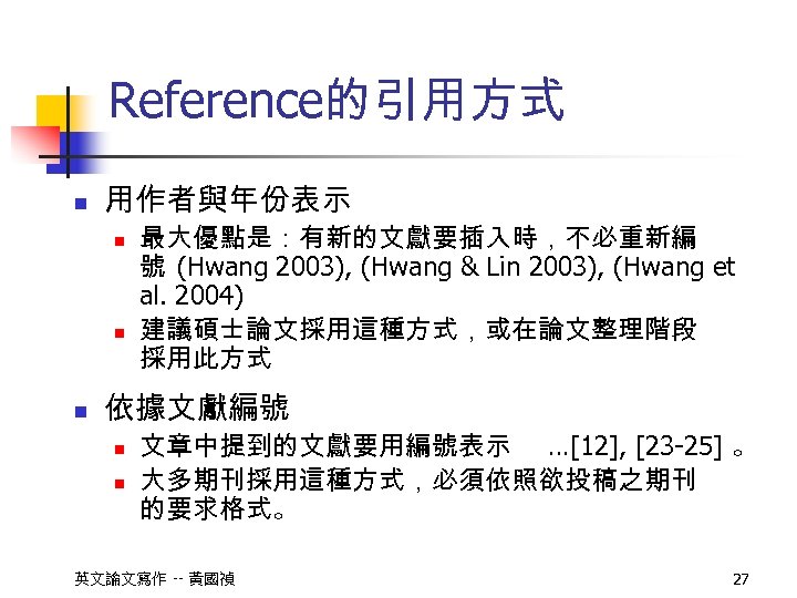 Reference的引用方式 n 用作者與年份表示 n n n 最大優點是：有新的文獻要插入時，不必重新編 號 (Hwang 2003), (Hwang & Lin 2003),