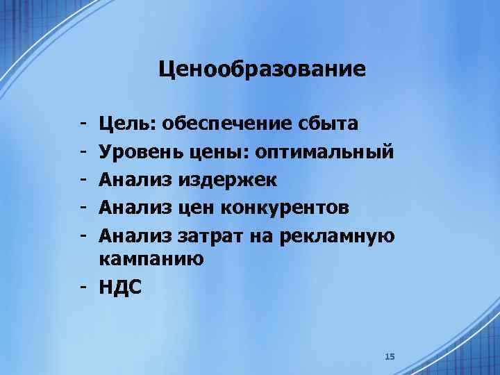 Ценообразование - Цель: обеспечение сбыта Уровень цены: оптимальный Анализ издержек Анализ цен конкурентов Анализ