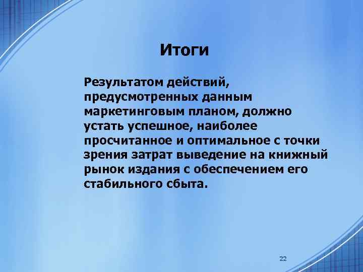 Итоги Результатом действий, предусмотренных данным маркетинговым планом, должно устать успешное, наиболее просчитанное и оптимальное