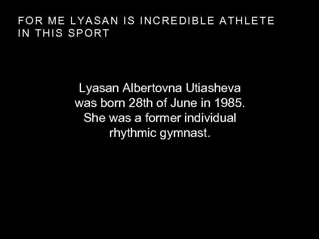 FOR ME LYASAN IS INCREDIBLE ATHLETE IN THIS SPORT Lyasan Albertovna Utiasheva was born