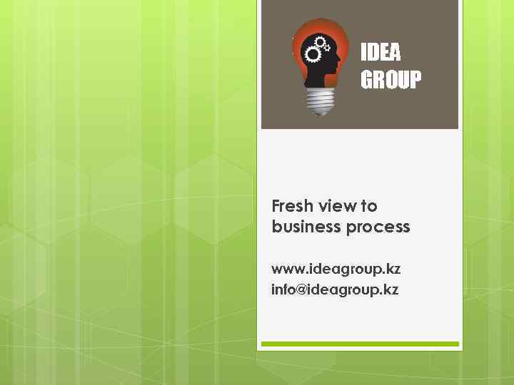 IDEA GROUP Fresh view to business process www. ideagroup. kz info@ideagroup. kz 