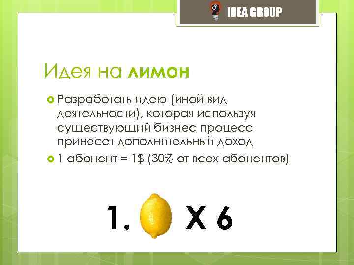 IDEA GROUP Идея на лимон Разработать идею (иной вид деятельности), которая используя существующий бизнес