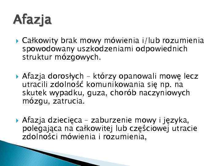 Afazja Całkowity brak mowy mówienia i/lub rozumienia spowodowany uszkodzeniami odpowiednich struktur mózgowych. Afazja dorosłych