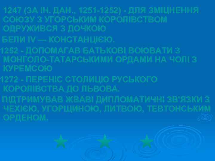 1247 (ЗА ІН. ДАН. , 1251 -1252) - ДЛЯ ЗМІЦНЕННЯ СОЮЗУ З УГОРСЬКИМ КОРОЛІВСТВОМ