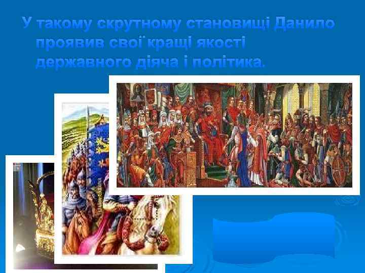 У такому скрутному становищі Данило проявив свої кращі якості державного діяча і політика. 