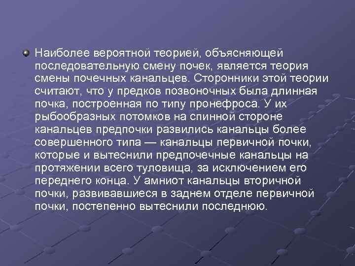 Наиболее вероятной теорией, объясняющей последовательную смену почек, является теория смены почечных канальцев. Сторонники этой