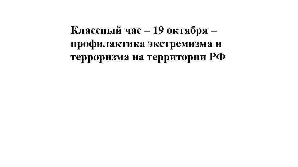 Классный час – 19 октября – профилактика экстремизма и терроризма на территории РФ 