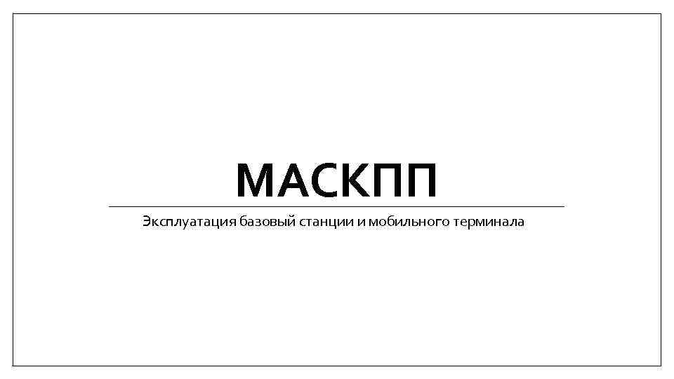 МАСКПП Эксплуатация базовый станции и мобильного терминала 