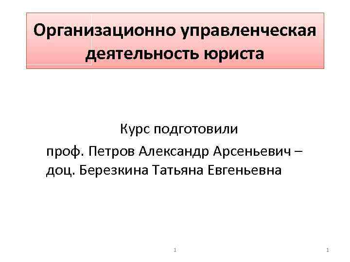 Организационно управленческая деятельность юриста Курс подготовили проф. Петров Александр Арсеньевич – доц. Березкина Татьяна