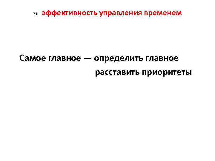 21 эффективность управления временем Самое главное — определить главное расставить приоритеты 