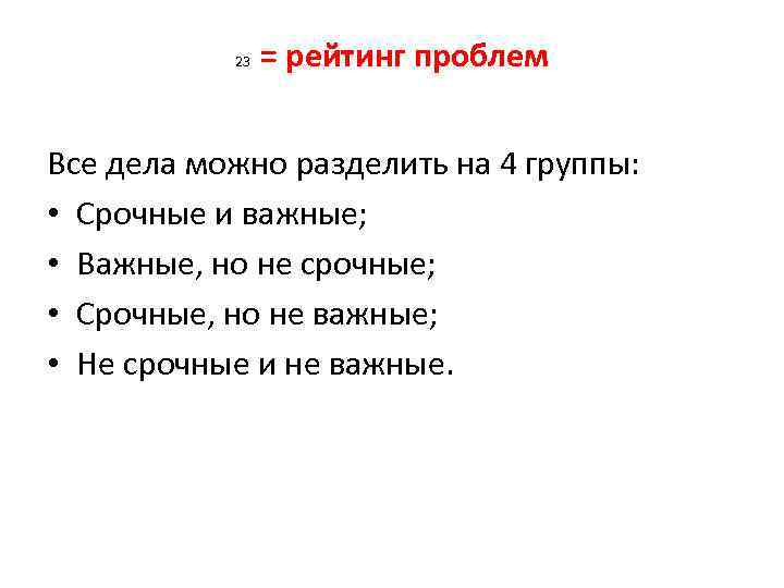 23 = рейтинг проблем Все дела можно разделить на 4 группы: • Срочные и