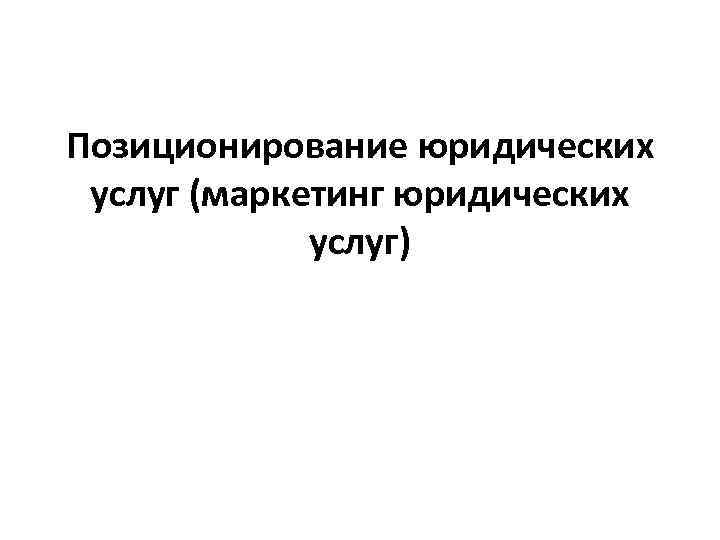 Позиционирование юридических услуг (маркетинг юридических услуг) 