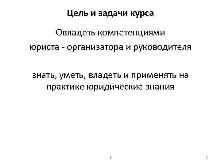 Цель и задачи курса Овладеть компетенциями юриста организатора и руководителя знать, уметь, владеть и