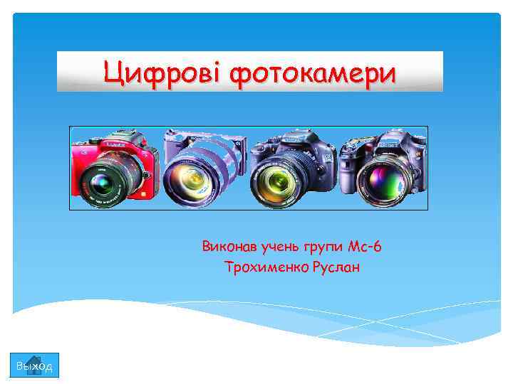 Цифрові фотокамери Виконав учень групи Мс-6 Трохименко Руслан Выход 