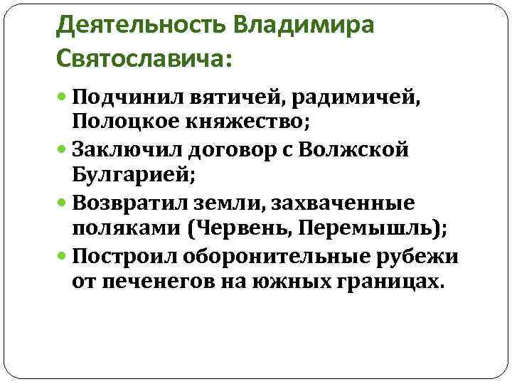 Деятельность Владимира Святославича: Подчинил вятичей, радимичей, Полоцкое княжество; Заключил договор с Волжской Булгарией; Возвратил