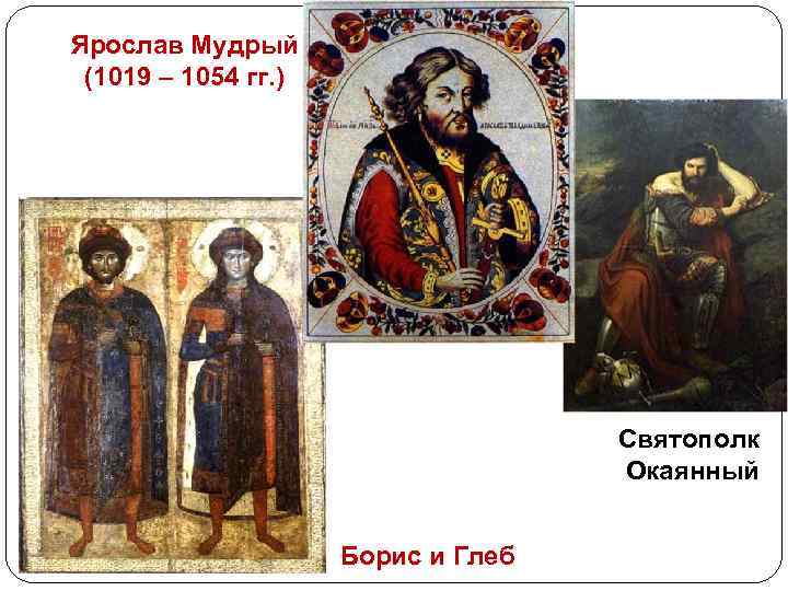 Ярослав Мудрый (1019 – 1054 гг. ) Святополк Окаянный Борис и Глеб 