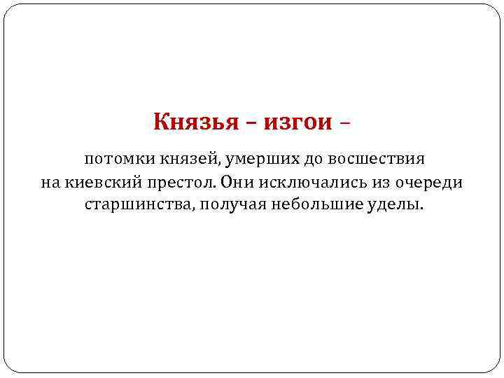 Князья – изгои – потомки князей, умерших до восшествия на киевский престол. Они исключались