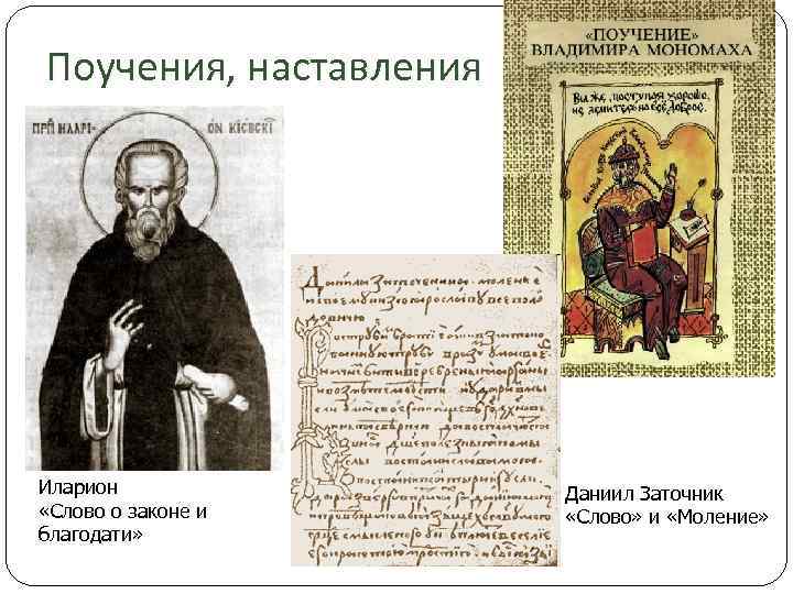 Поучения, наставления Иларион «Слово о законе и благодати» Даниил Заточник «Слово» и «Моление» 